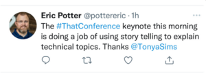 Tweet from Eric Potter @pottereric The #ThatConference keynote this morning is doing a job of using storytelling to explain technical topics. Thanks @TonyaSims