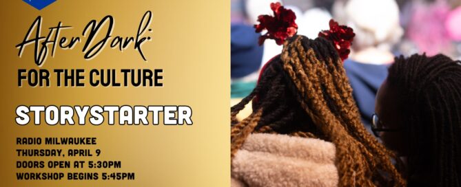 Text on graphic reads: AFTERDARK FOR THE CULTURE StoryStarter Radio Milwaukee Thursday, April 9 Doors Open at 5:30pm Workshop Begins 5:45pm