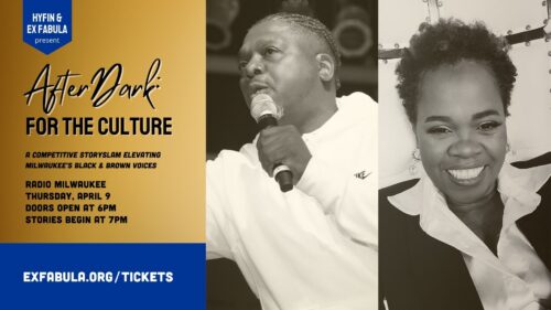 Text on graphic reads: Hyfin and Ex Fabula present AfterDark: For the Culture. A Competitive StorySlam Elevating Milwaukee’s Black & Brown Voices. Radio Milwaukee Thursday, April 9 doors open At 6pm Stories Begin at 7pm. The right side of the graphic features headshots of storytellers Kwabena Nixon and Tina Nixon.