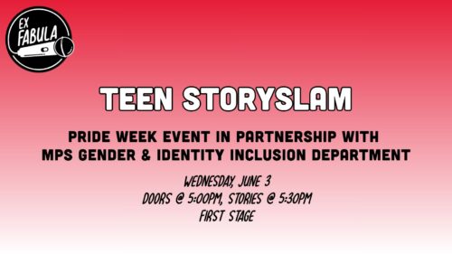 Text on graphic reads: TEEN STORYSLAM Pride Week Event in partnership with MPS Gender & Identity Inclusion Department Wednesday, june 3 Doors @ 5:00Pm, Stories @ 5:30pm Location: First Stage
